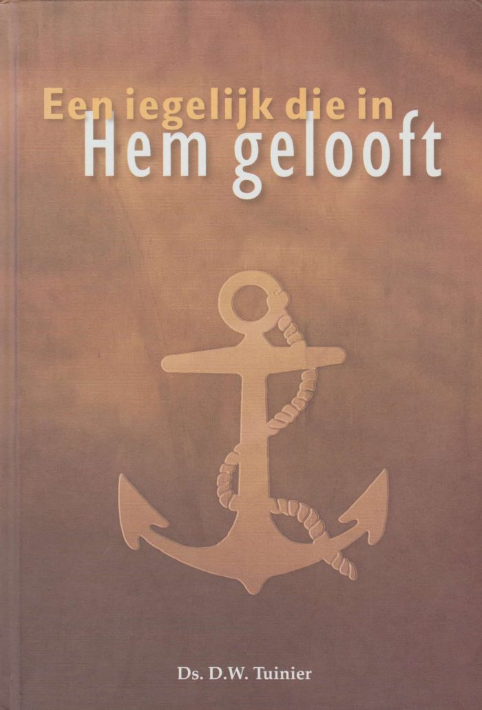 Tuinier, ds. D.W.: Een iegelijk de in Hem gelooft (10 preken over het geloof)