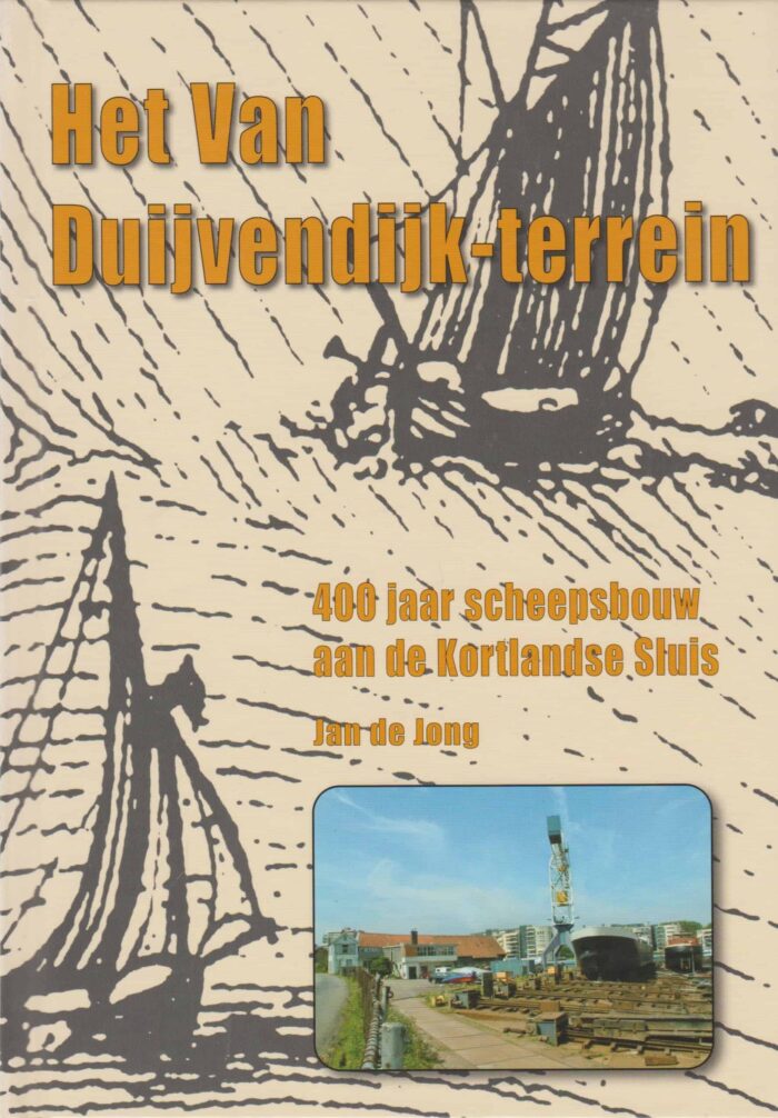 Jong, Jan de: Het Van Duijvendijk terrein. 400 jaar scheepsbouw aan de Kortlandse Sluis Krimpen aan den IJssel