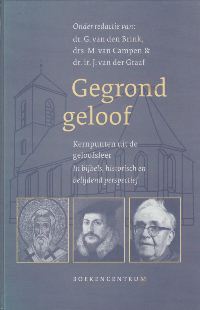 Brink, dr. G. van den e.a.: Gegrond geloof. Kernpunten uit de geloofsleer in bijbels, historisch en belijdend perspectief