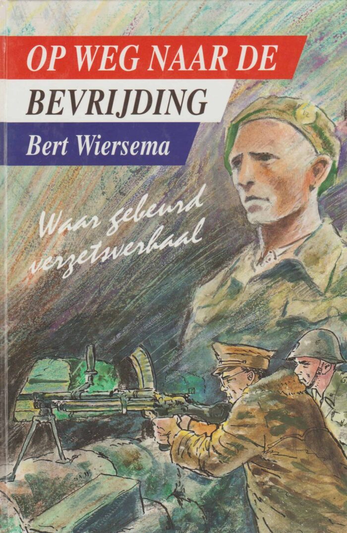 Wiersema, Bert: Op weg naar de bevrijding. Waar gebeurd verzetsverhaal.