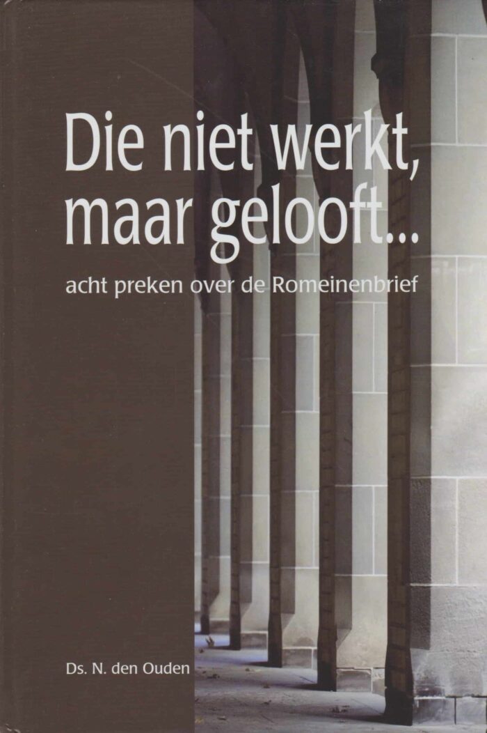 Ouden, ds. N. den: Die niet werkt, maar gelooft... Acht preken over de Romeinenbrief.