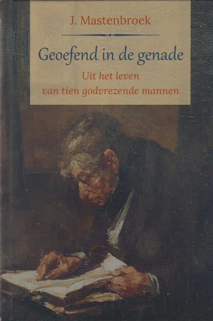 Mastenbroek, J.: Geoefend in de genade. Uit het leven van tien godvrezende mannen. (nieuw)