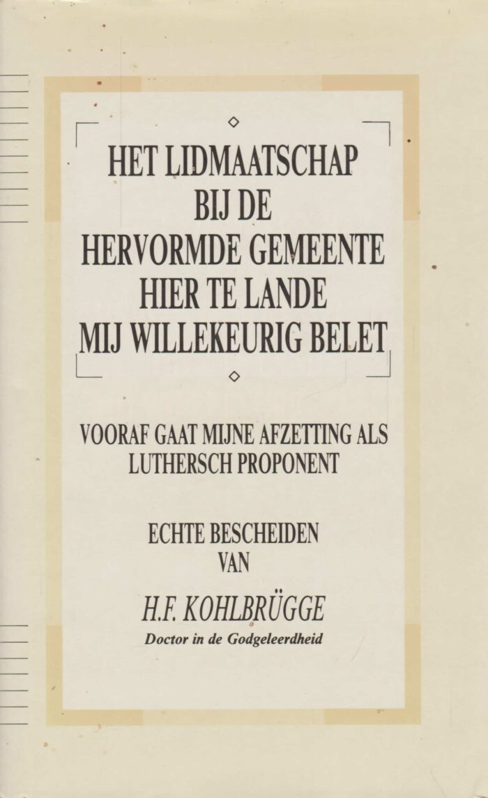 Kohlbrugge, dr. H.F.: Het lidmaatschap bij de Hervormde Gemeente hier te lande mij willekeurig belet. Vooraf gaat mijn afzetting als Luthers proponent.