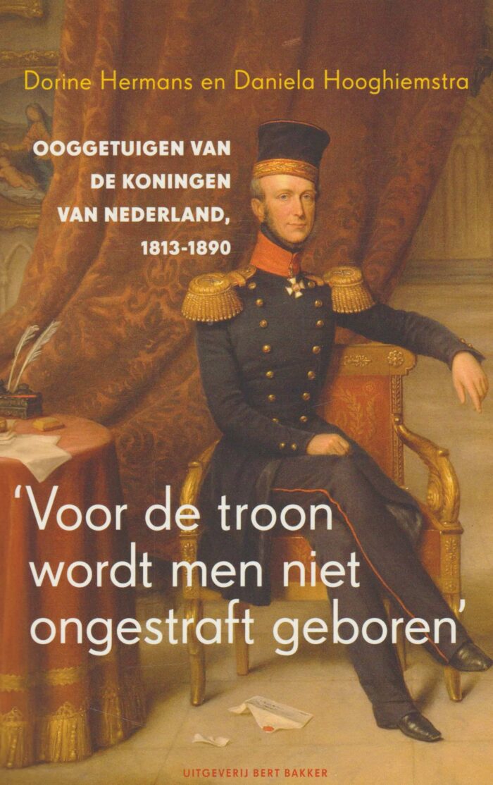 Hermans, Dorine e.a.: Voor de troon wordt men niet ongestraft geboren. Ooggetuigen van de koningen van Nederland 1813-1890.
