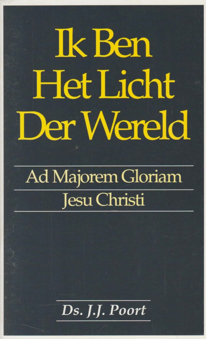 Poort, ds. J.J.: Ik ben het Licht der wereld. Ad Majorm Gloriam Jesu Christi.