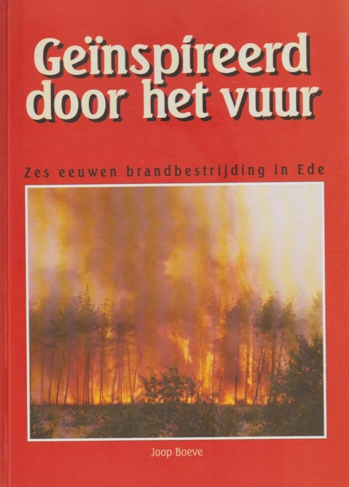 Boeve, Joop: Geïnspireerd door het vuur. Zes eeuwen brandbestrijding in Ede