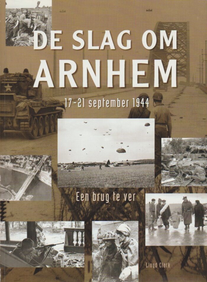 Clark, Lloyd: De slag om Arnhem 17-21 september 1944. Een brug te ver.