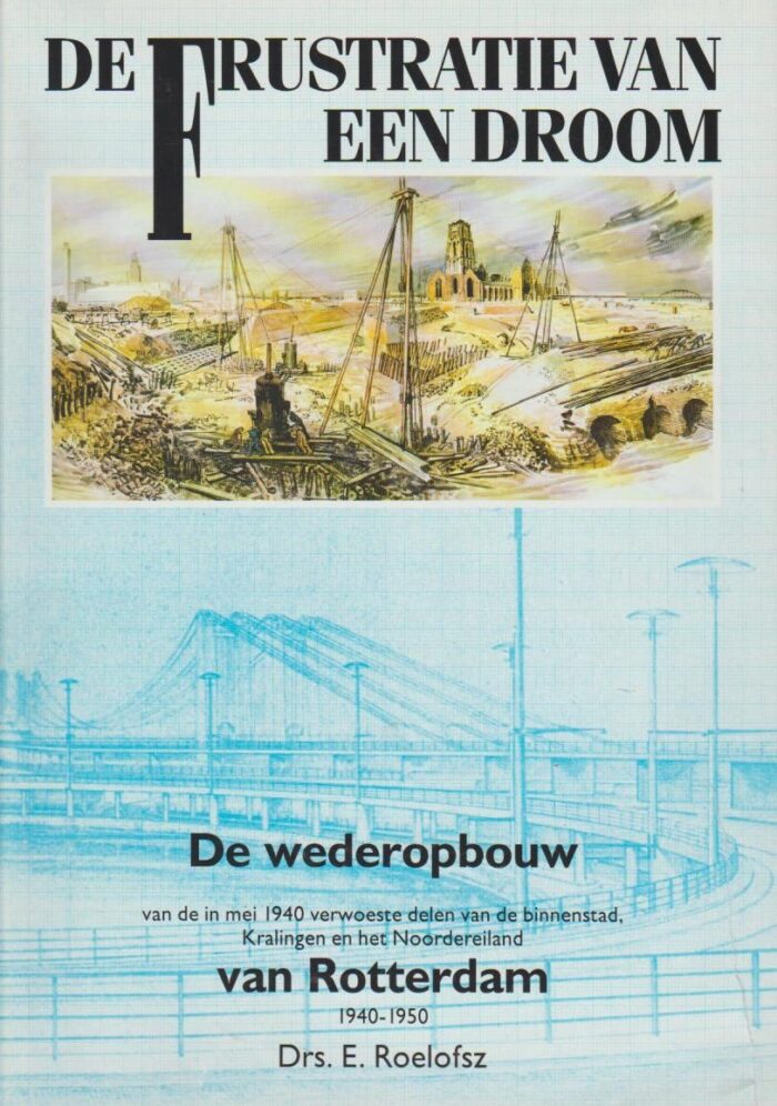 Roelofsz, drs. E.: De frustratie van een droom. De wederopbouw van Rotterdam.