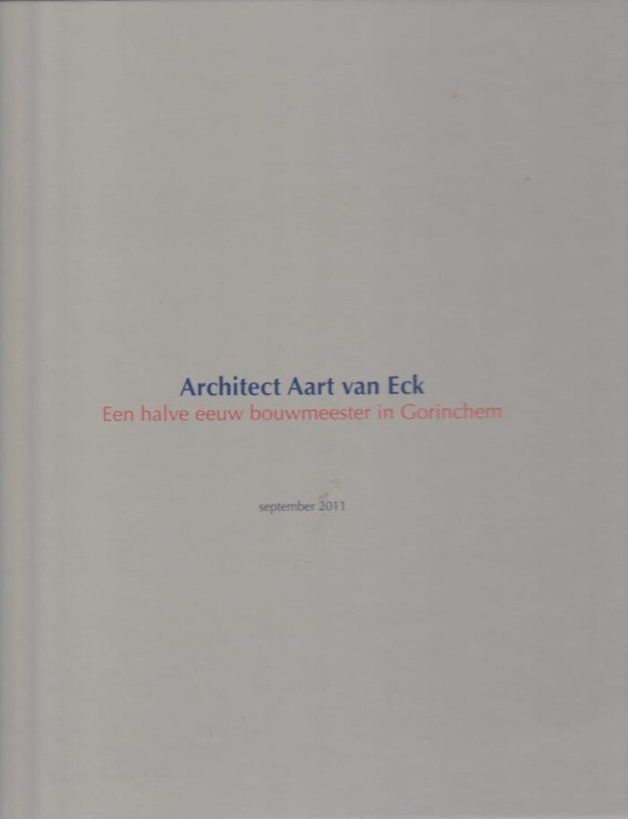 Eck, architect Aart van: Een halve eeuw bouwmeester in Gorinchem