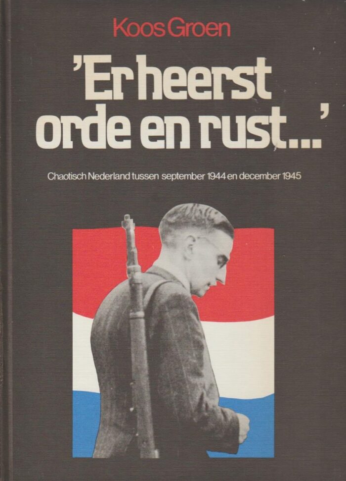 Groen, Koos: Er heerst orde en rust... Chaotisch Nederland tussen september 1944 en december 1945