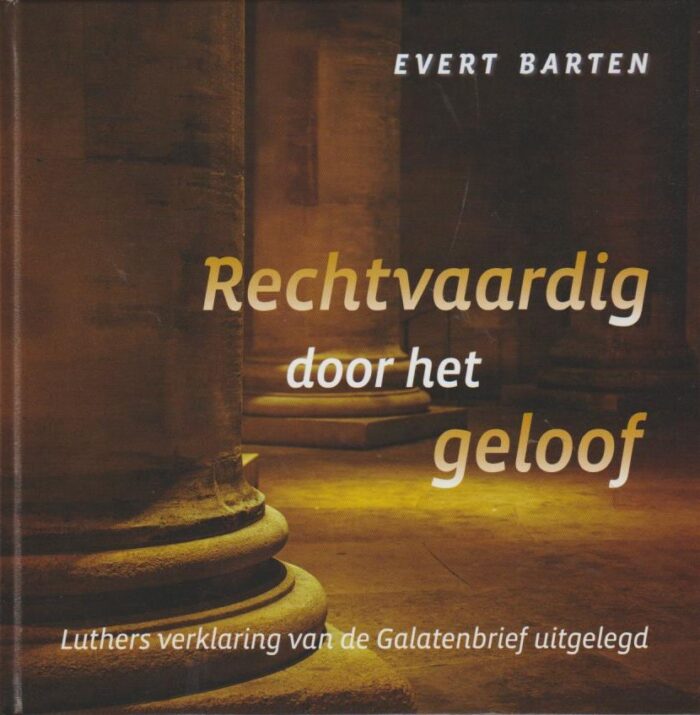 Barten, Evert: Rechtvaardig door het geloof. Luthers verklaring van de Galatenbrief uitgelegd