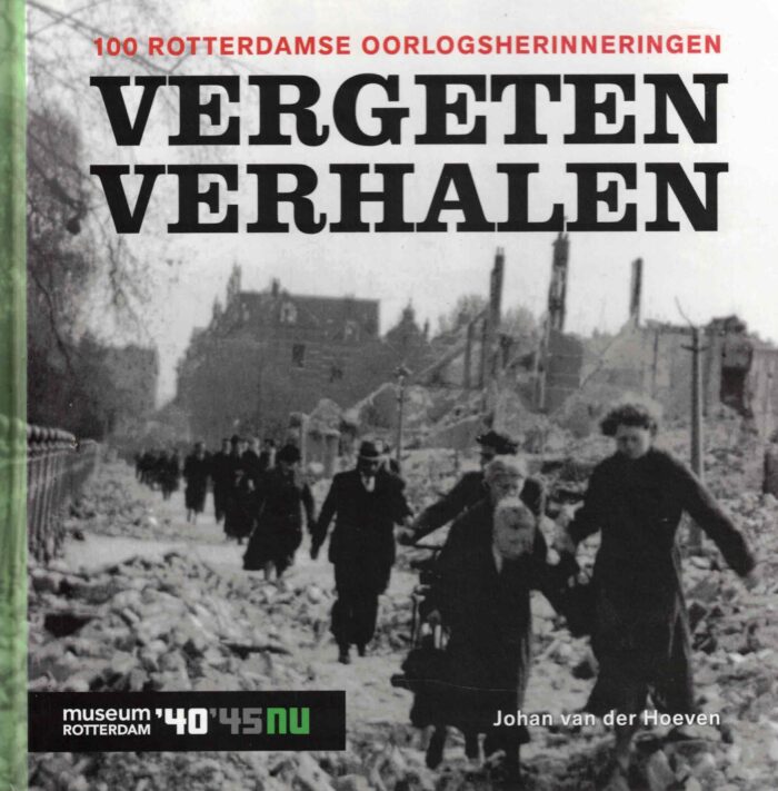 Hoeven, Johan van der: Vergeten verhalen. 100 Rotterdamse oorlogsherinneringen