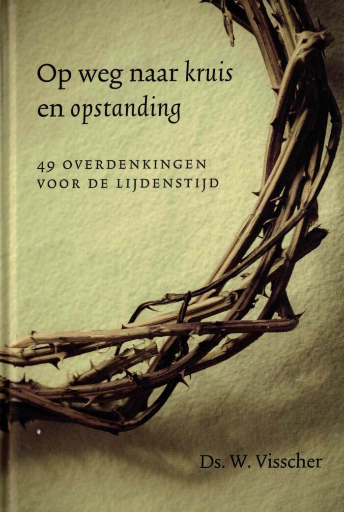 Visscher, ds. W.: Op weg naar kruis en opstanding. 49 overdenkingen voor de lijdenstijd