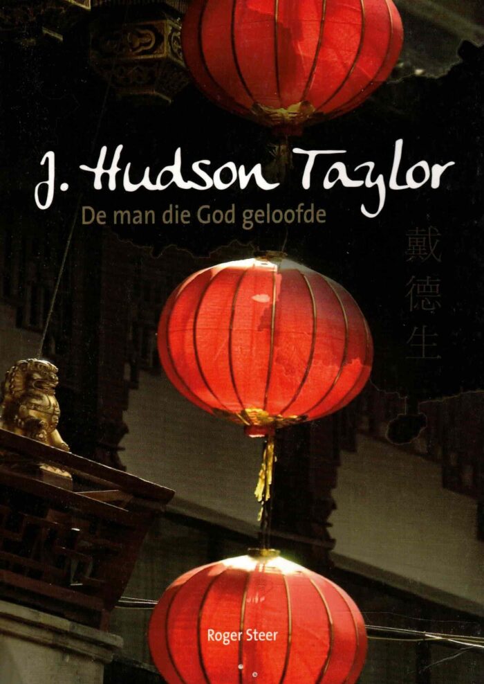 Steer, Roger: J. Hudson Taylor. De man die God geloofde
